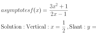 The asymptotes of f(x)=(3x^2+1)/(2x-1) is Vertical: x= 1/2 ,Slant: y= 3/2 x+3/4